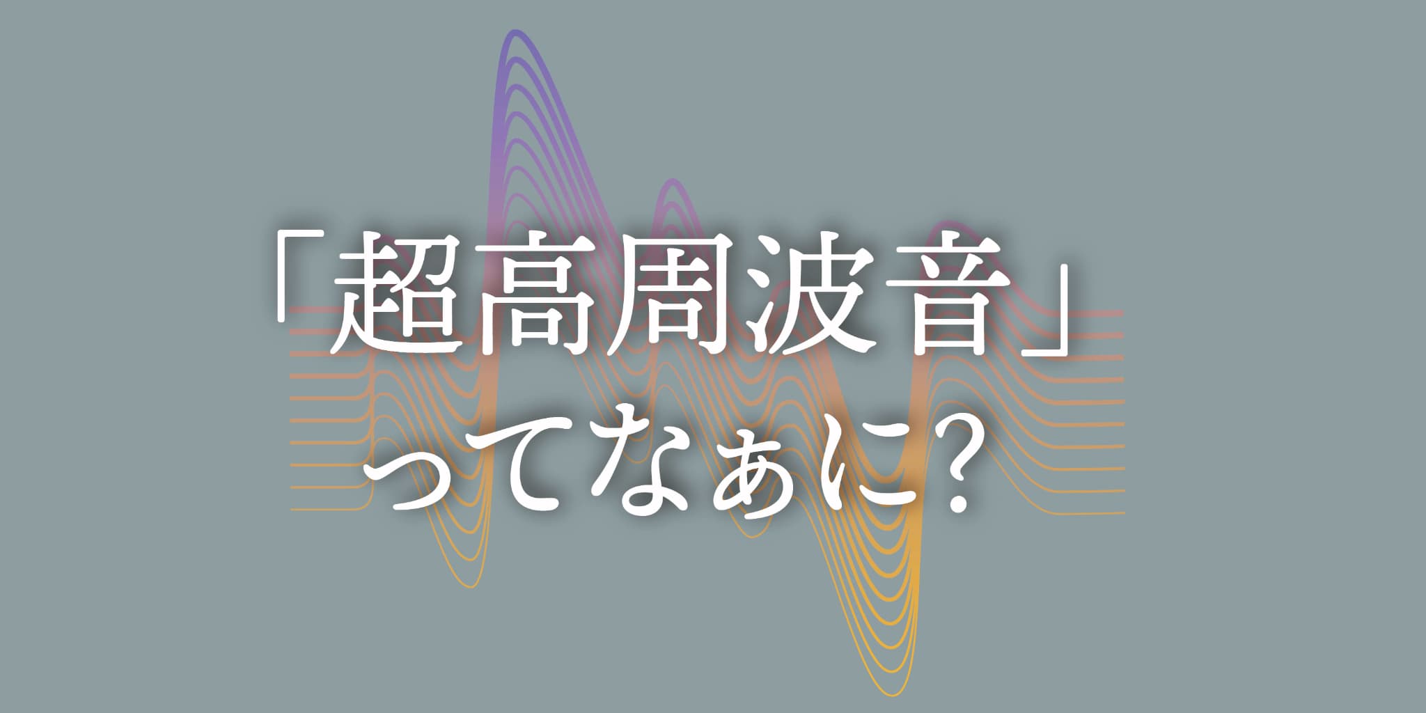 「超高周波音」ってなぁに？